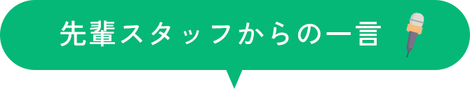 先輩スタッフからの一言